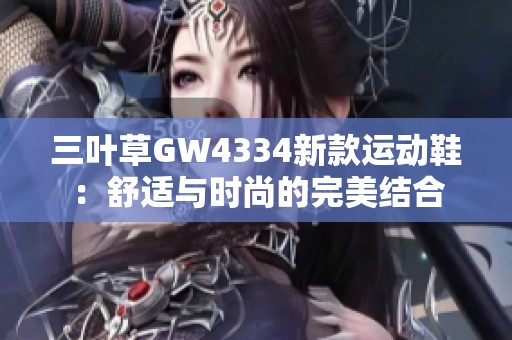 三叶草GW4334新款运动鞋：舒适与时尚的完美结合