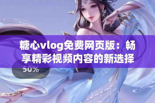 糖心vlog免费网页版：畅享精彩视频内容的新选择