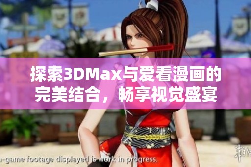探索3DMax与爱看漫画的完美结合，畅享视觉盛宴