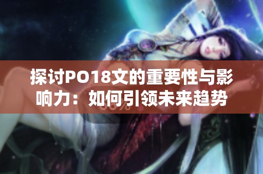 探讨PO18文的重要性与影响力：如何引领未来趋势