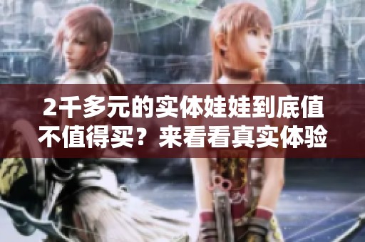 2千多元的实体娃娃到底值不值得买？来看看真实体验！