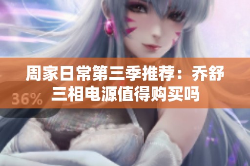周家日常第三季推荐：乔舒三相电源值得购买吗