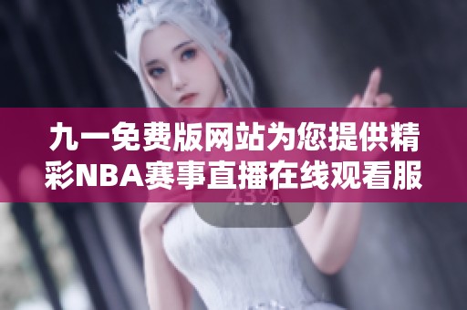 九一免费版网站为您提供精彩NBA赛事直播在线观看服务