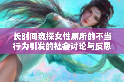 长时间窥探女性厕所的不当行为引发的社会讨论与反思