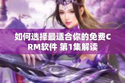 如何选择最适合你的免费CRM软件 第1集解读