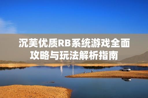 沉芙优质RB系统游戏全面攻略与玩法解析指南