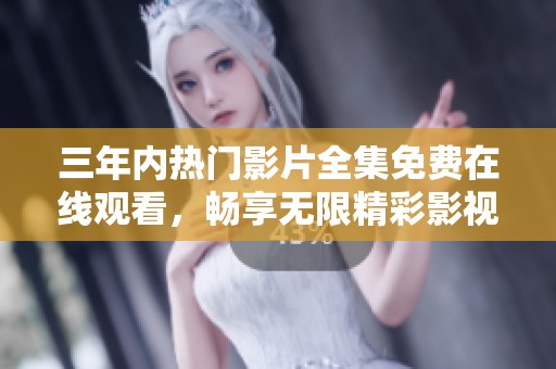 三年内热门影片全集免费在线观看，畅享无限精彩影视时光