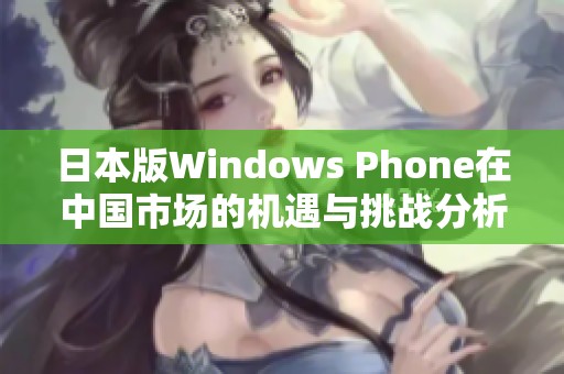 日本版Windows Phone在中国市场的机遇与挑战分析