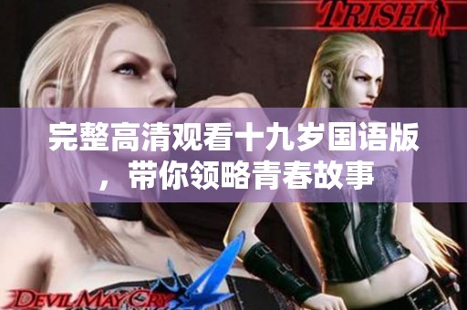 完整高清观看十九岁国语版，带你领略青春故事