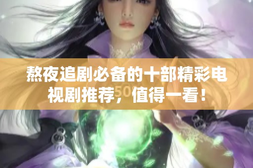 熬夜追剧必备的十部精彩电视剧推荐，值得一看！