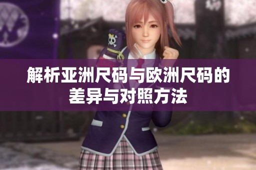 解析亚洲尺码与欧洲尺码的差异与对照方法