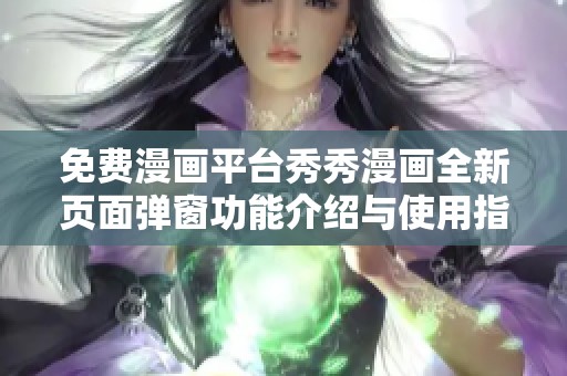 免费漫画平台秀秀漫画全新页面弹窗功能介绍与使用指南