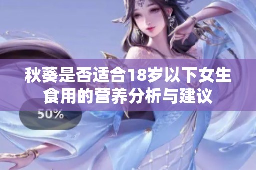 秋葵是否适合18岁以下女生食用的营养分析与建议