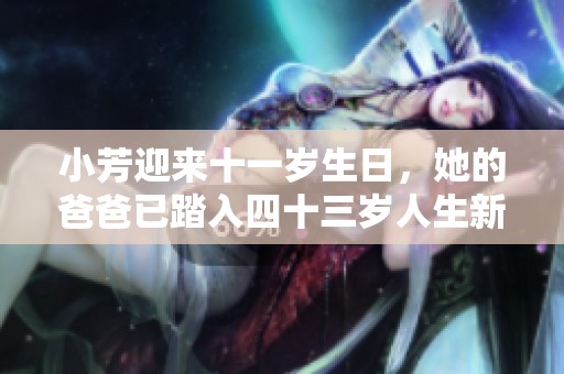 小芳迎来十一岁生日，她的爸爸已踏入四十三岁人生新阶段