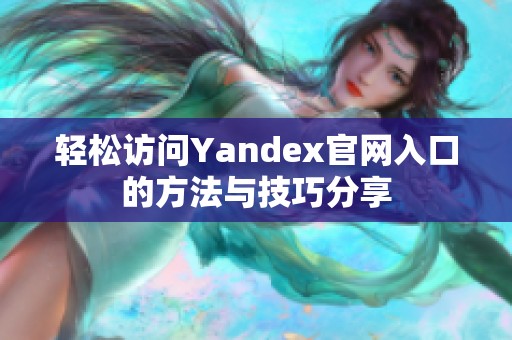 轻松访问Yandex官网入口的方法与技巧分享