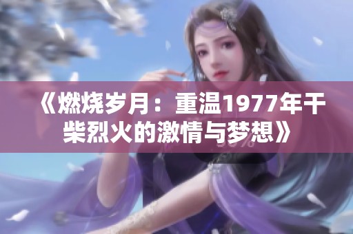 《燃烧岁月：重温1977年干柴烈火的激情与梦想》
