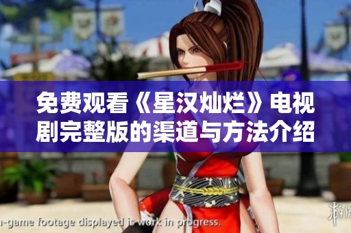 免费观看《星汉灿烂》电视剧完整版的渠道与方法介绍