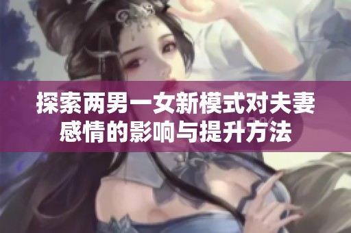 探索两男一女新模式对夫妻感情的影响与提升方法