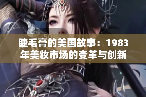 睫毛膏的美国故事：1983年美妆市场的变革与创新