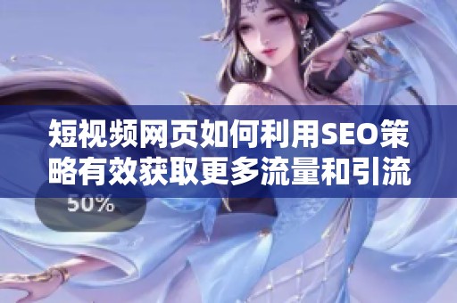 短视频网页如何利用SEO策略有效获取更多流量和引流技巧