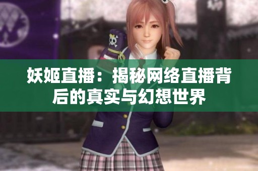 妖姬直播：揭秘网络直播背后的真实与幻想世界