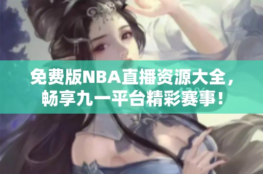 免费版NBA直播资源大全，畅享九一平台精彩赛事！
