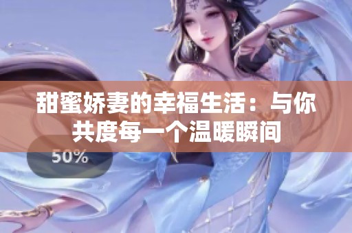 甜蜜娇妻的幸福生活：与你共度每一个温暖瞬间