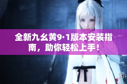 全新九幺黄9·1版本安装指南，助你轻松上手！