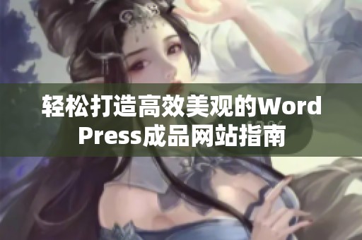 轻松打造高效美观的WordPress成品网站指南