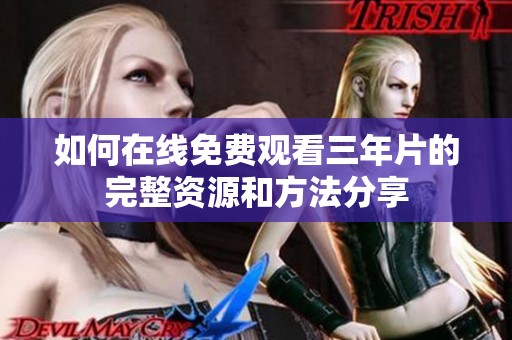 如何在线免费观看三年片的完整资源和方法分享