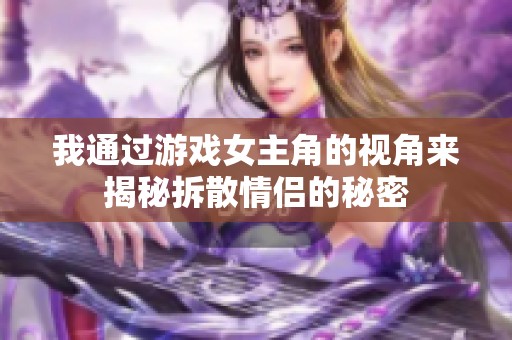 我通过游戏女主角的视角来揭秘拆散情侣的秘密