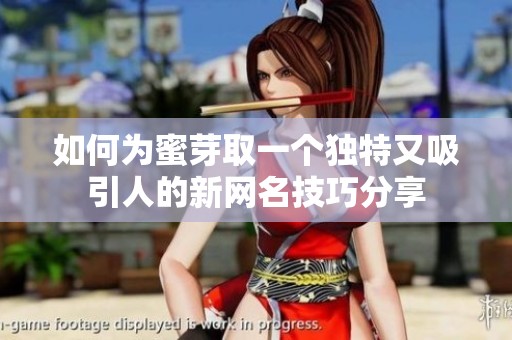 如何为蜜芽取一个独特又吸引人的新网名技巧分享