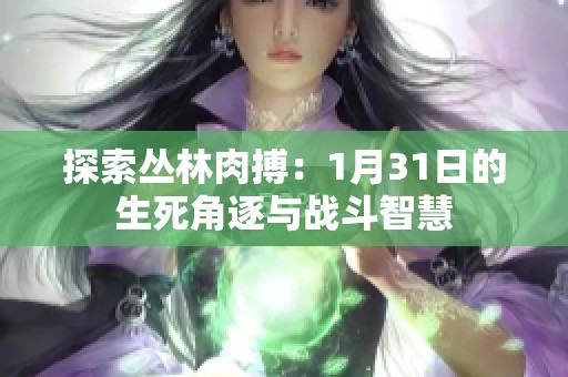 探索丛林肉搏：1月31日的生死角逐与战斗智慧