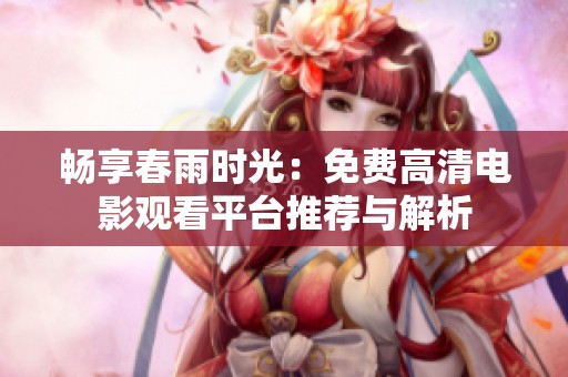 畅享春雨时光：免费高清电影观看平台推荐与解析