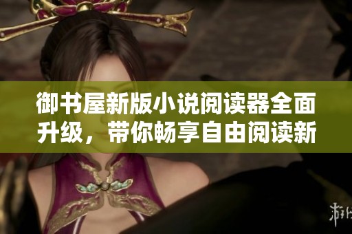 御书屋新版小说阅读器全面升级，带你畅享自由阅读新体验