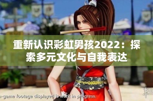 重新认识彩虹男孩2022：探索多元文化与自我表达