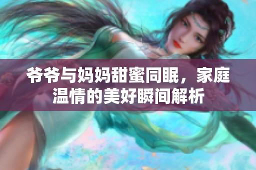 爷爷与妈妈甜蜜同眠，家庭温情的美好瞬间解析