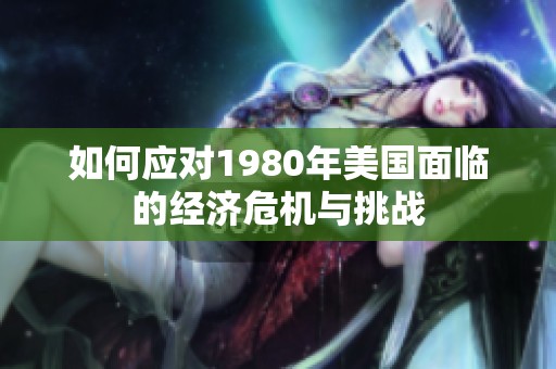 如何应对1980年美国面临的经济危机与挑战