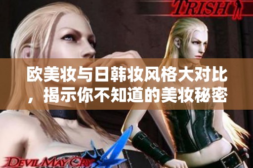 欧美妆与日韩妆风格大对比，揭示你不知道的美妆秘密