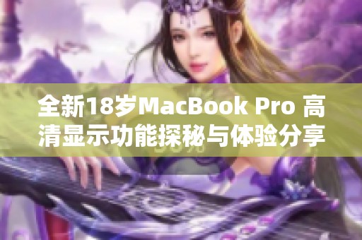 全新18岁MacBook Pro 高清显示功能探秘与体验分享