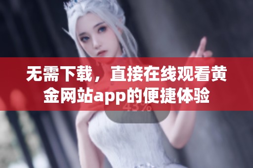 无需下载，直接在线观看黄金网站app的便捷体验