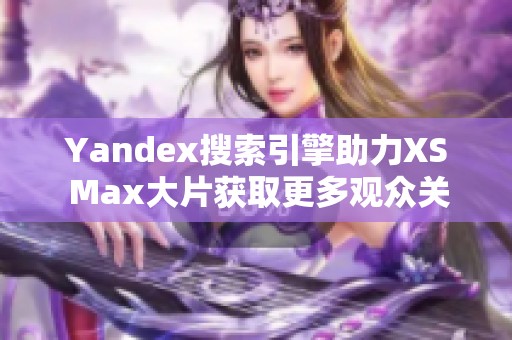 Yandex搜索引擎助力XS Max大片获取更多观众关注