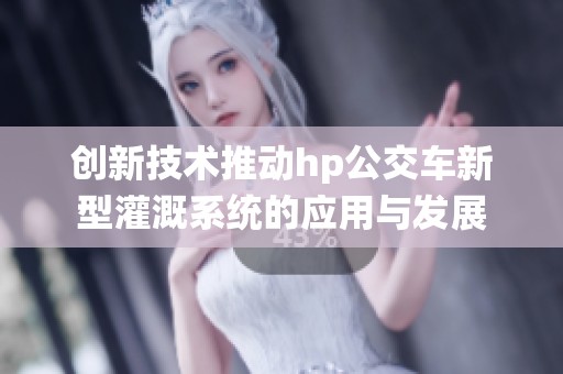 创新技术推动hp公交车新型灌溉系统的应用与发展