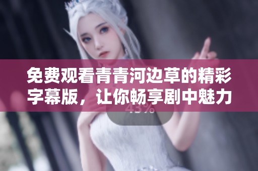 免费观看青青河边草的精彩字幕版，让你畅享剧中魅力