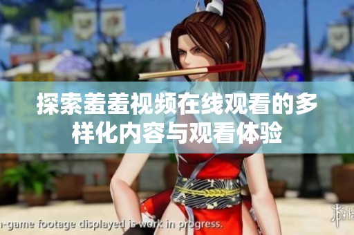 探索羞羞视频在线观看的多样化内容与观看体验