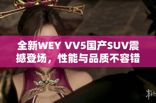 全新WEY VV5国产SUV震撼登场，性能与品质不容错过