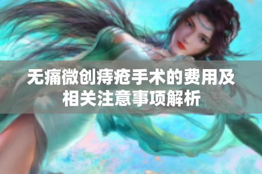 无痛微创痔疮手术的费用及相关注意事项解析