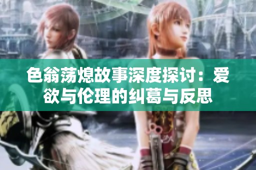 色翁荡熄故事深度探讨：爱欲与伦理的纠葛与反思