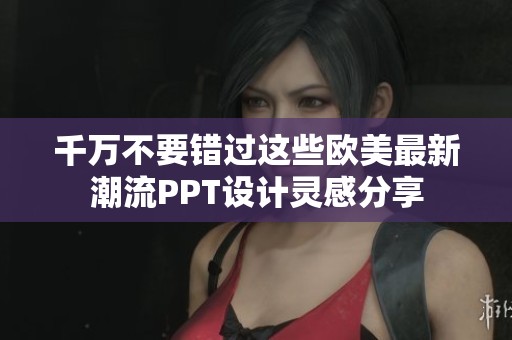 千万不要错过这些欧美最新潮流PPT设计灵感分享
