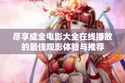 尽享成全电影大全在线播放的最佳观影体验与推荐